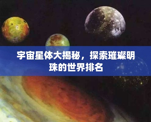 宇宙星體大揭秘，探索璀璨明珠的世界排名