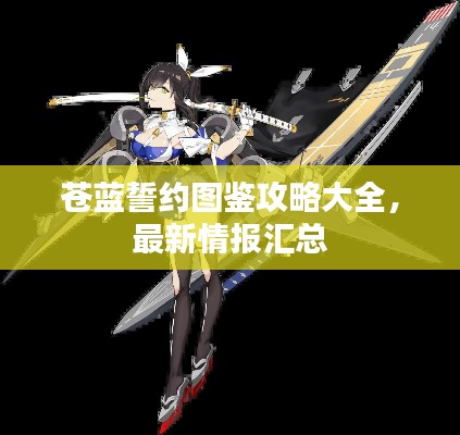 蒼藍誓約圖鑒攻略大全，最新情報匯總