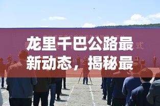 龍里千巴公路最新動態(tài)，揭秘最新消息新聞