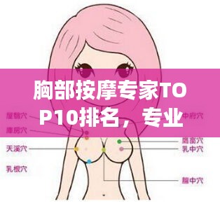 胸部按摩專家TOP10排名，專業(yè)解讀與選擇指南，讓你輕松找到最佳專家！