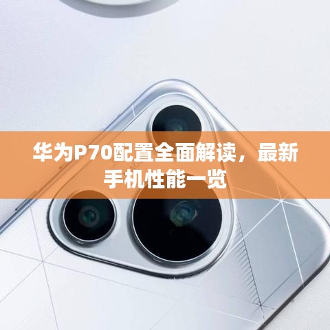 華為P70配置全面解讀，最新手機性能一覽