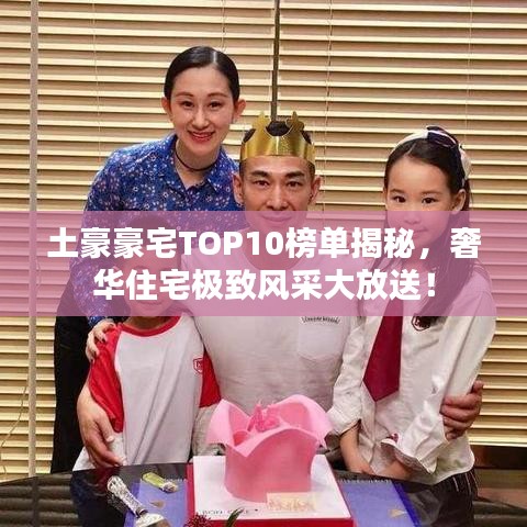 土豪豪宅TOP10榜單揭秘，奢華住宅極致風(fēng)采大放送！