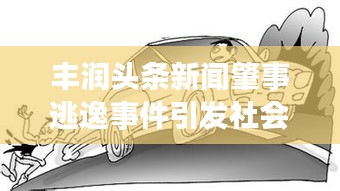 豐潤頭條新聞肇事逃逸事件引發(fā)社會熱議關注
