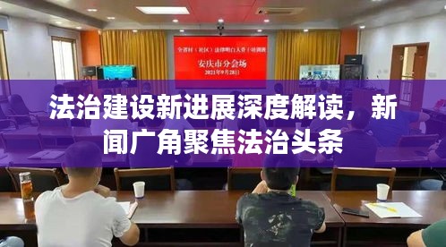 法治建設(shè)新進(jìn)展深度解讀，新聞廣角聚焦法治頭條