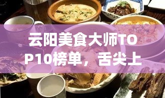 云陽美食大師TOP10榜單，舌尖上的榮耀，美食之旅必嘗！