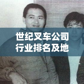 世紀(jì)叉車公司行業(yè)排名及地位深度解析