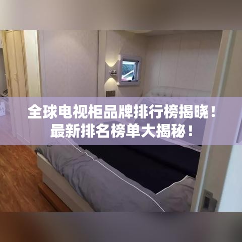 全球電視柜品牌排行榜揭曉！最新排名榜單大揭秘！