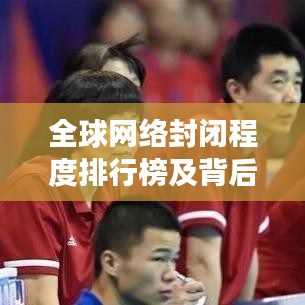 全球網(wǎng)絡(luò)封閉程度排行榜及背后的深層原因揭秘