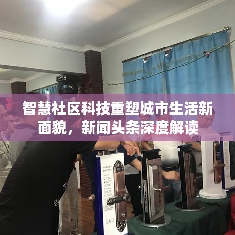 智慧社區(qū)科技重塑城市生活新面貌，新聞?lì)^條深度解讀