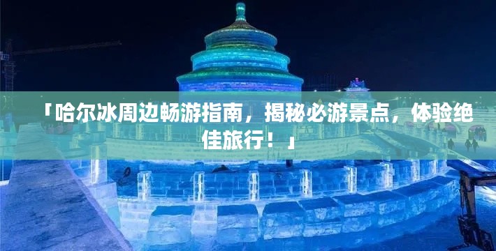 「哈爾冰周邊暢游指南，揭秘必游景點(diǎn)，體驗(yàn)絕佳旅行！」