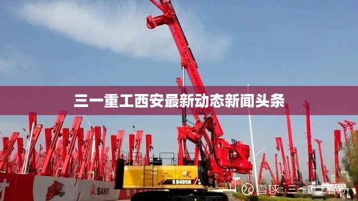 三一重工西安最新動態(tài)新聞頭條