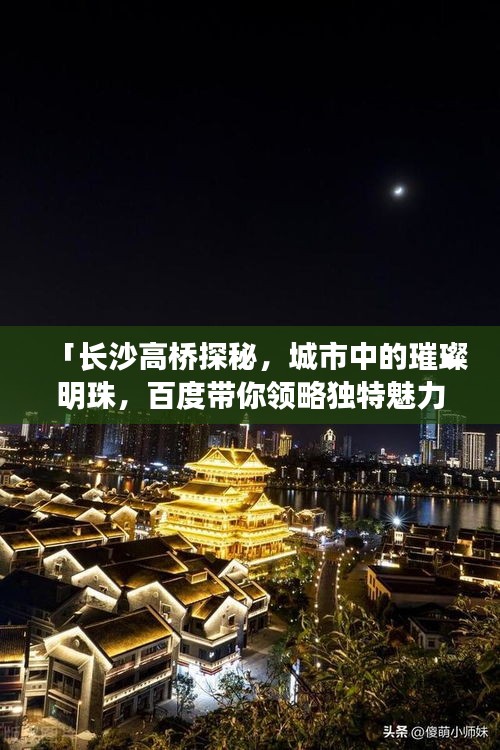 「長(zhǎng)沙高橋探秘，城市中的璀璨明珠，百度帶你領(lǐng)略獨(dú)特魅力！」