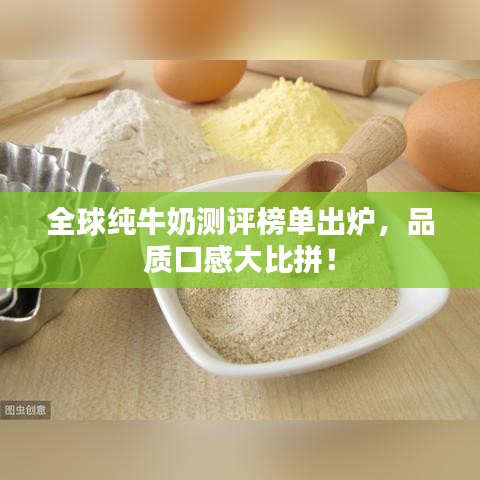 全球純牛奶測評榜單出爐，品質口感大比拼！
