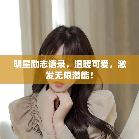 明星勵(lì)志語(yǔ)錄，溫暖可愛(ài)，激發(fā)無(wú)限潛能！