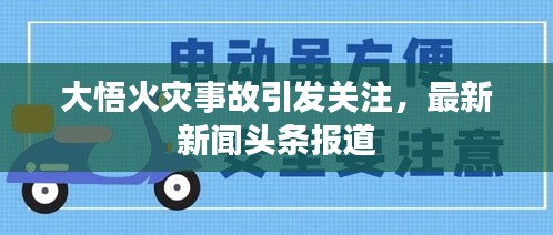 大悟火災(zāi)事故引發(fā)關(guān)注，最新新聞頭條報道