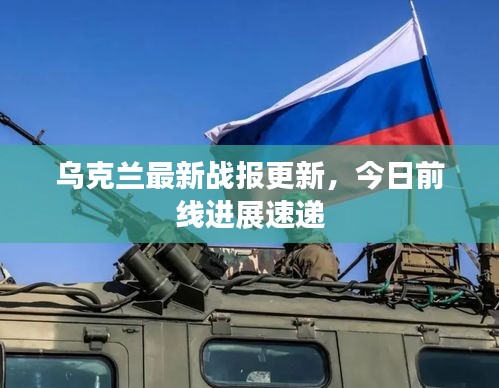 烏克蘭最新戰(zhàn)報(bào)更新，今日前線進(jìn)展速遞