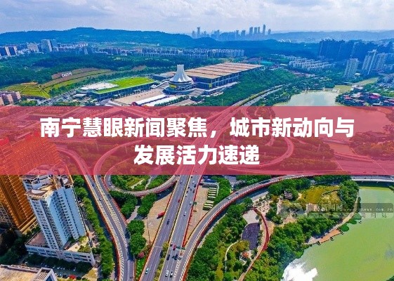 南寧慧眼新聞聚焦，城市新動(dòng)向與發(fā)展活力速遞