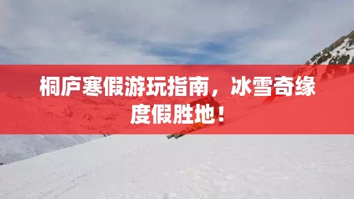 桐廬寒假游玩指南，冰雪奇緣度假勝地！