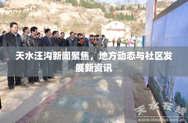 天水汪溝新聞聚焦，地方動(dòng)態(tài)與社區(qū)發(fā)展新資訊