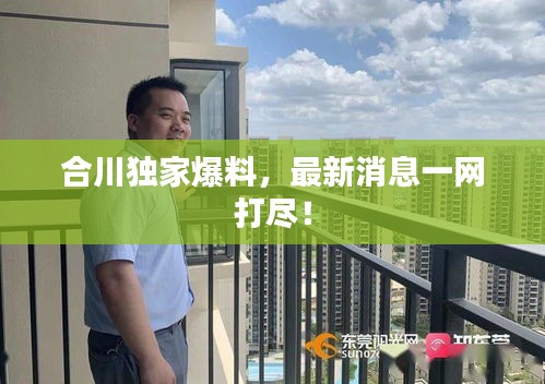 合川獨家爆料，最新消息一網(wǎng)打盡！