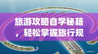 旅游攻略自學(xué)秘籍，輕松掌握旅行規(guī)劃技巧！