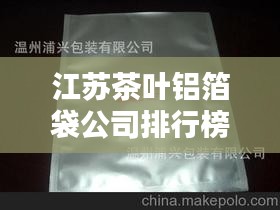 江蘇茶葉鋁箔袋公司排行榜揭曉，優(yōu)質(zhì)企業(yè)榜單不容錯(cuò)過！