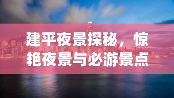 建平夜景探秘，驚艷夜景與必游景點(diǎn)全攻略！