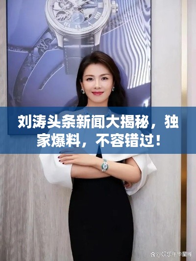 劉濤頭條新聞大揭秘，獨家爆料，不容錯過！