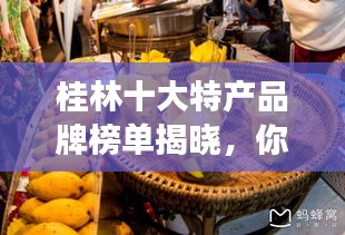 桂林十大特產(chǎn)品牌榜單揭曉，你不得不入手的當(dāng)?shù)靥厣朗撑c手工藝品！