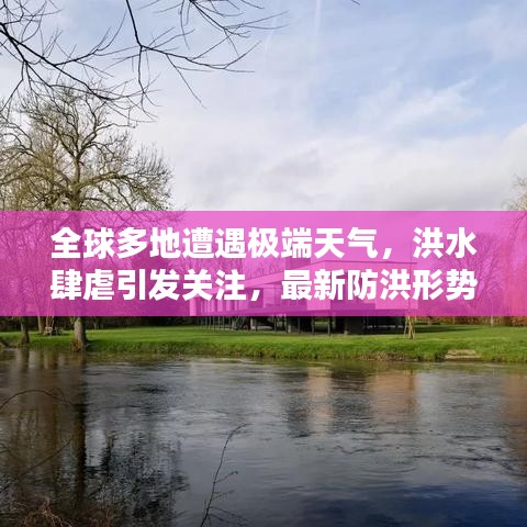 全球多地遭遇極端天氣，洪水肆虐引發(fā)關(guān)注，最新防洪形勢(shì)嚴(yán)峻警告！