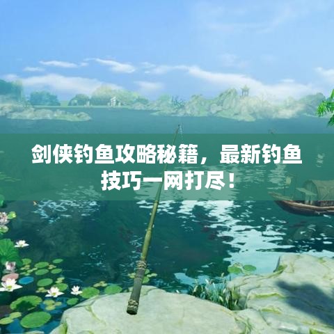 劍俠釣魚(yú)攻略秘籍，最新釣魚(yú)技巧一網(wǎng)打盡！