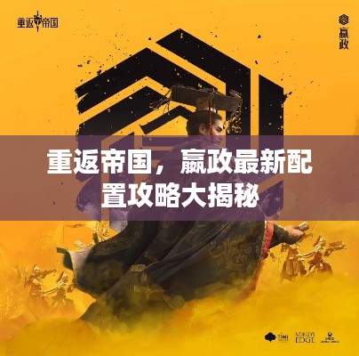 重返帝國，嬴政最新配置攻略大揭秘