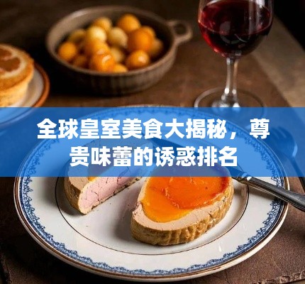 全球皇室美食大揭秘，尊貴味蕾的誘惑排名