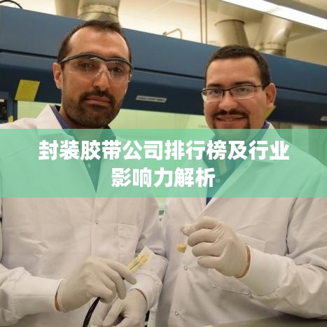 封裝膠帶公司排行榜及行業(yè)影響力解析