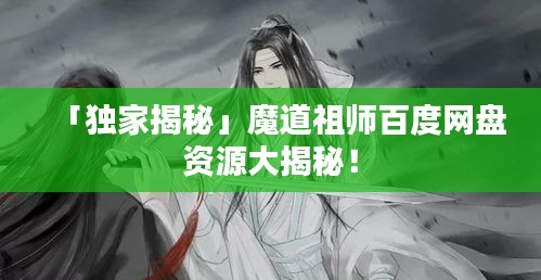 「獨(dú)家揭秘」魔道祖師百度網(wǎng)盤資源大揭秘！