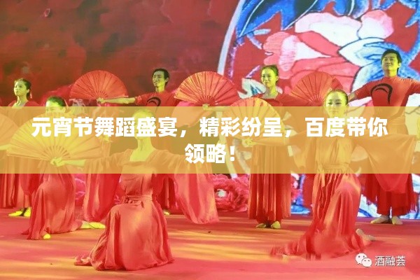 元宵節(jié)舞蹈盛宴，精彩紛呈，百度帶你領略！