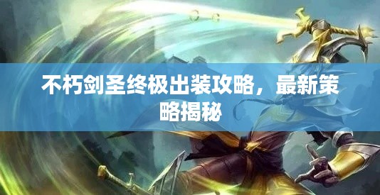 不朽劍圣終極出裝攻略，最新策略揭秘