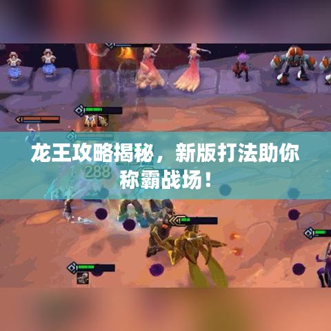 龍王攻略揭秘，新版打法助你稱霸戰(zhàn)場！