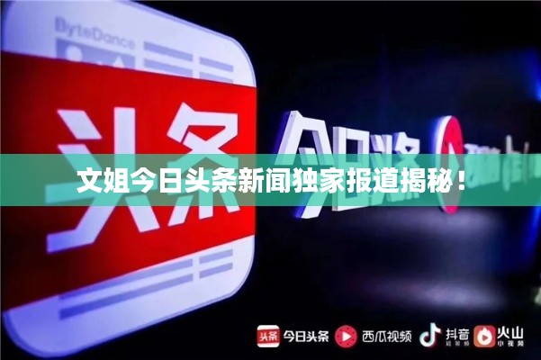 文姐今日頭條新聞獨(dú)家報(bào)道揭秘！
