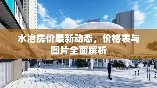 水冶房價最新動態(tài)，價格表與圖片全面解析