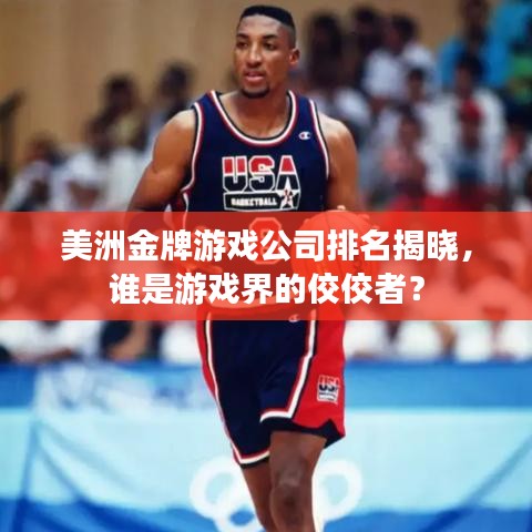 美洲金牌游戲公司排名揭曉，誰(shuí)是游戲界的佼佼者？