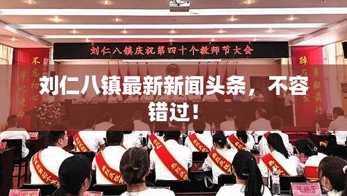 劉仁八鎮(zhèn)最新新聞頭條，不容錯過！