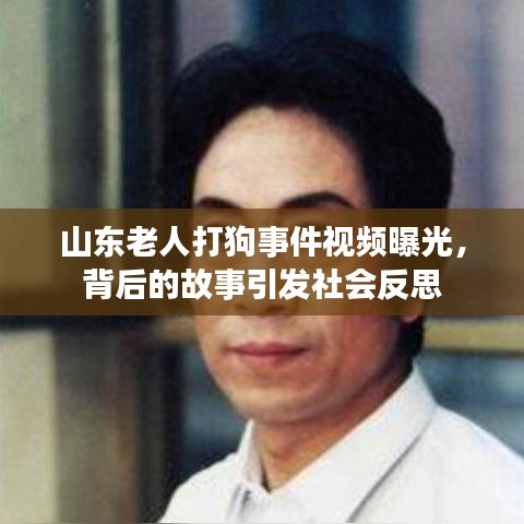 山東老人打狗事件視頻曝光，背后的故事引發(fā)社會反思