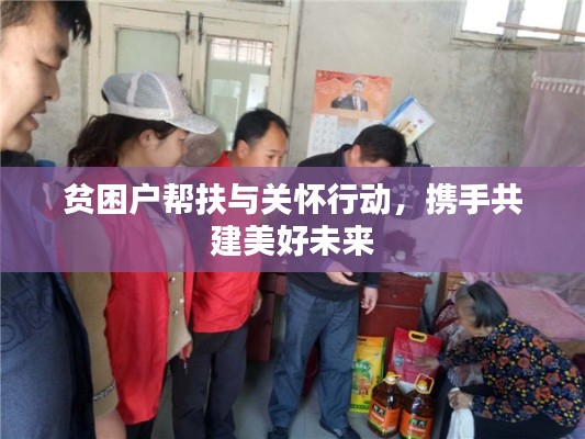 貧困戶幫扶與關(guān)懷行動，攜手共建美好未來