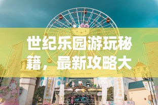世紀(jì)樂園游玩秘籍，最新攻略大全！