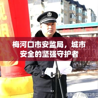 梅河口市安監(jiān)局，城市安全的堅強(qiáng)守護(hù)者