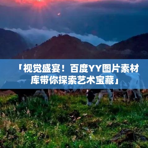 「視覺盛宴！百度YY圖片素材庫帶你探索藝術(shù)寶藏」