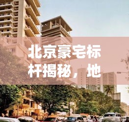 北京豪宅標(biāo)桿揭秘，地標(biāo)住宅排名前十解讀