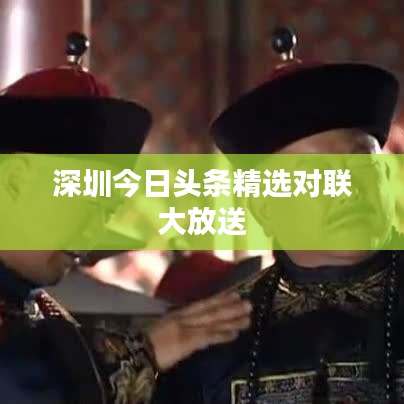 深圳今日頭條精選對(duì)聯(lián)大放送