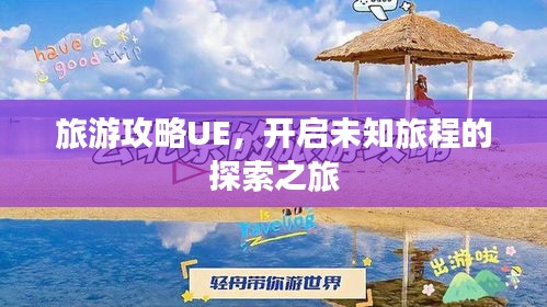 旅游攻略UE，開啟未知旅程的探索之旅
